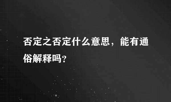 否定之否定什么意思，能有通俗解释吗？