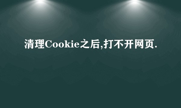 清理Cookie之后,打不开网页.