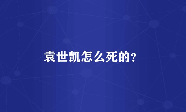 袁世凯怎么死的？