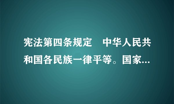 宪法第四条规定　中华人民共和国各民族一律平等。国家保障各少数民族的合法的权利和利益，维护和发展各民