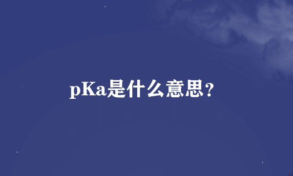 pKa是什么意思？