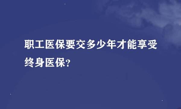 职工医保要交多少年才能享受终身医保？