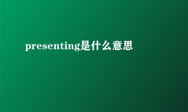 presenting是什么意思