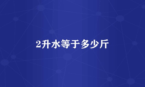 2升水等于多少斤