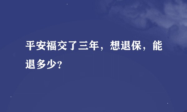 平安福交了三年，想退保，能退多少？