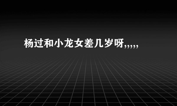 杨过和小龙女差几岁呀,,,,,