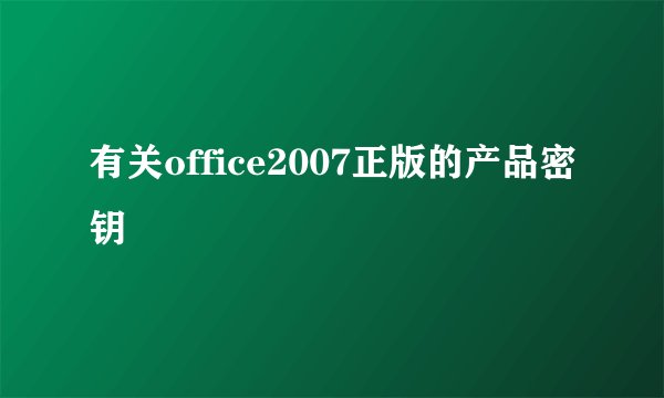 有关office2007正版的产品密钥