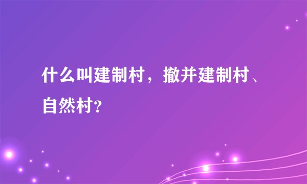 什么叫建制村，撤并建制村、自然村？