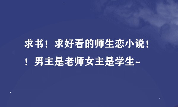 求书！求好看的师生恋小说！！男主是老师女主是学生~