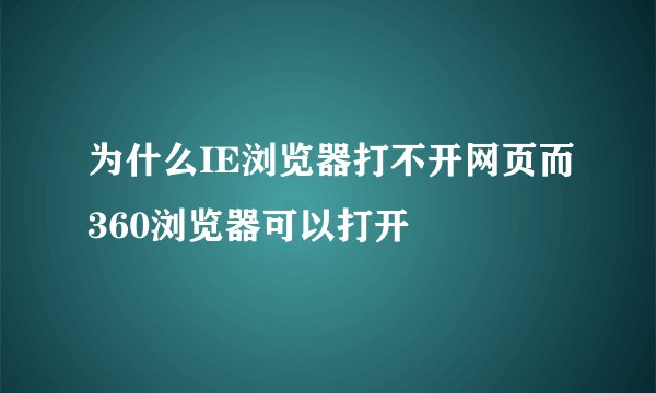 为什么IE浏览器打不开网页而360浏览器可以打开