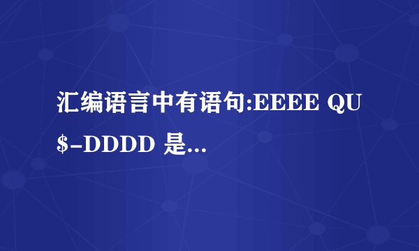 汇编语言中有语句:EEEE QU $-DDDD 是什么意思