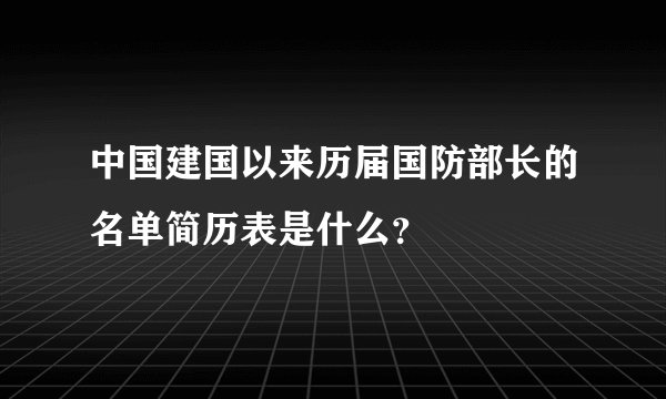 中国建国以来历届国防部长的名单简历表是什么？