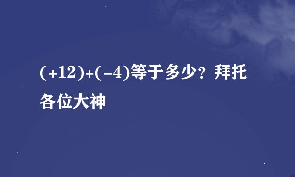 (+12)+(-4)等于多少？拜托各位大神