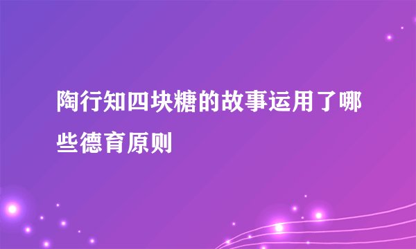 陶行知四块糖的故事运用了哪些德育原则