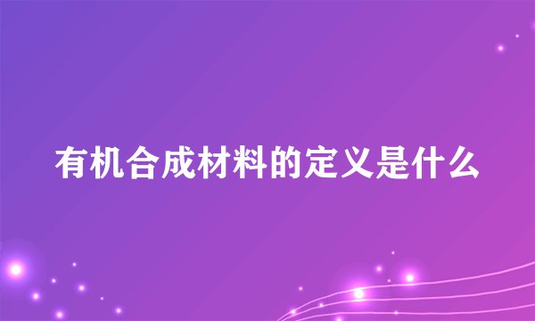有机合成材料的定义是什么