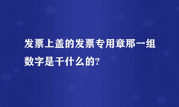 发票上盖的发票专用章那一组数字是干什么的?