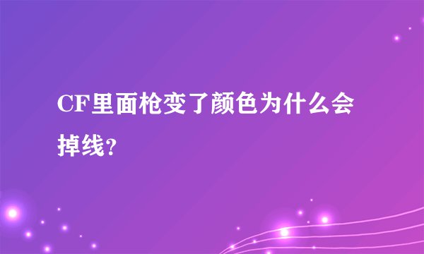 CF里面枪变了颜色为什么会掉线？