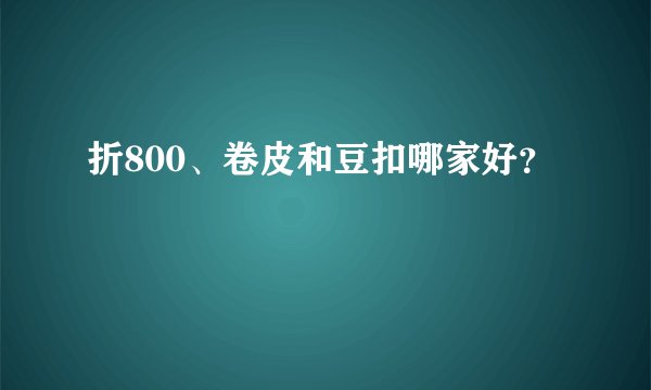 折800、卷皮和豆扣哪家好？