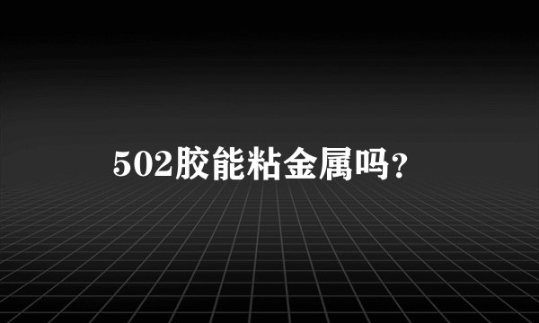 502胶能粘金属吗？
