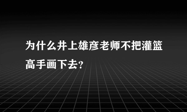 为什么井上雄彦老师不把灌篮高手画下去？