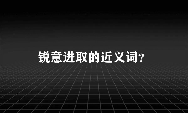 锐意进取的近义词？