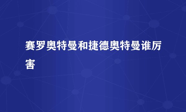 赛罗奥特曼和捷德奥特曼谁厉害