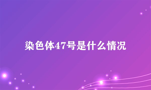 染色体47号是什么情况