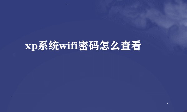 xp系统wifi密码怎么查看