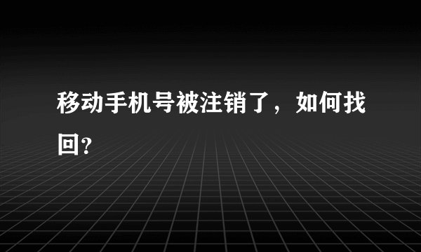 移动手机号被注销了，如何找回？