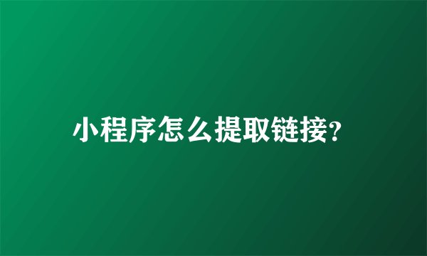 小程序怎么提取链接？