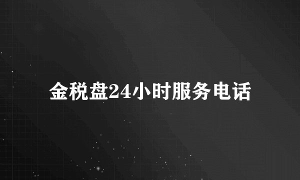 金税盘24小时服务电话