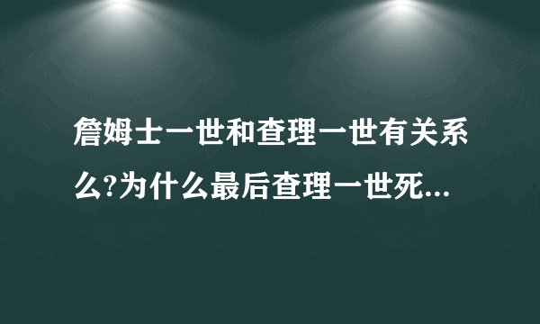 詹姆士一世和查理一世有关系么?为什么最后查理一世死后的国王叫詹姆士二世?