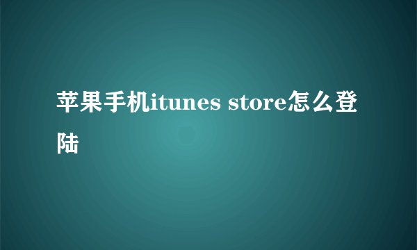 苹果手机itunes store怎么登陆