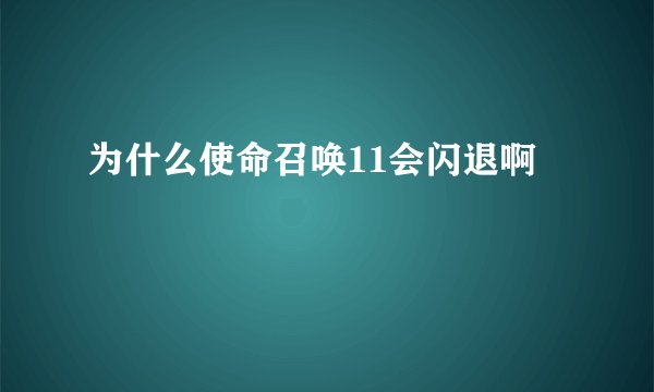 为什么使命召唤11会闪退啊