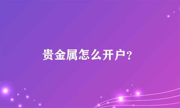 贵金属怎么开户？