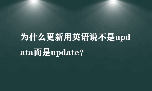 为什么更新用英语说不是updata而是update？