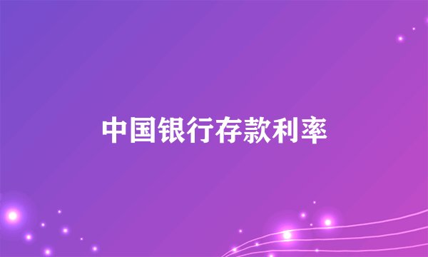 中国银行存款利率
