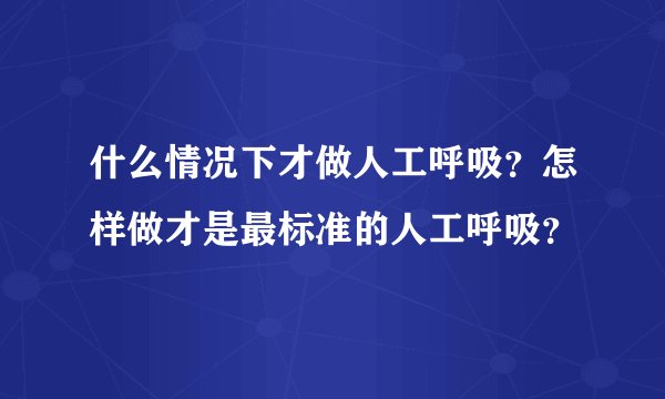 什么情况下才做人工呼吸？怎样做才是最标准的人工呼吸？