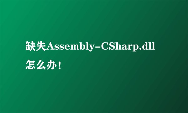缺失Assembly-CSharp.dll怎么办！