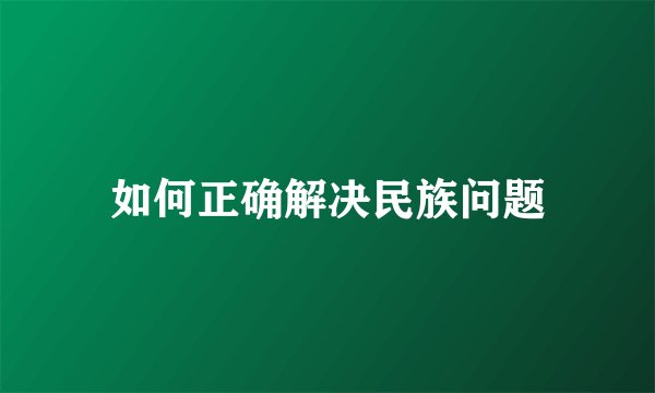 如何正确解决民族问题