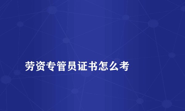 
劳资专管员证书怎么考

