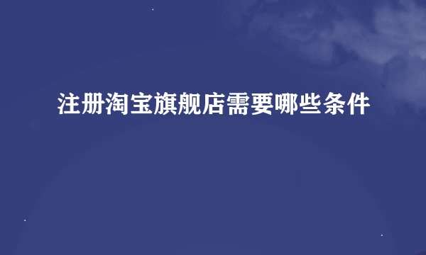 注册淘宝旗舰店需要哪些条件