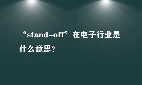 “stand-off”在电子行业是什么意思？
