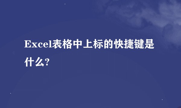 Excel表格中上标的快捷键是什么?