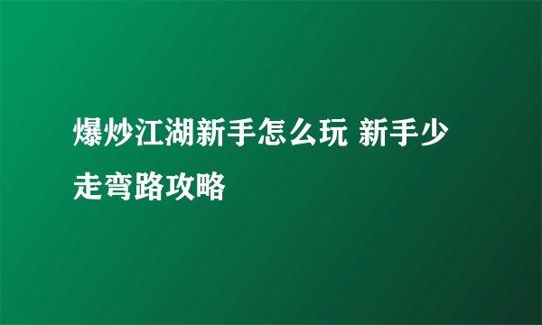 爆炒江湖新手怎么玩 新手少走弯路攻略