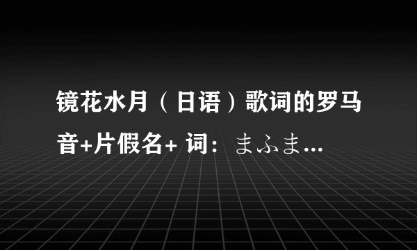 镜花水月（日语）歌词的罗马音+片假名+ 词：まふまふ 曲：まふまふ 歌词的格式如下： a no n