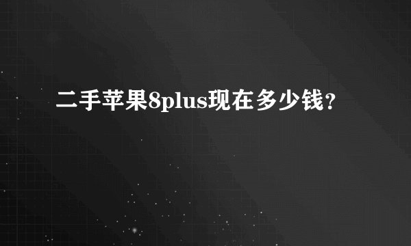 二手苹果8plus现在多少钱？
