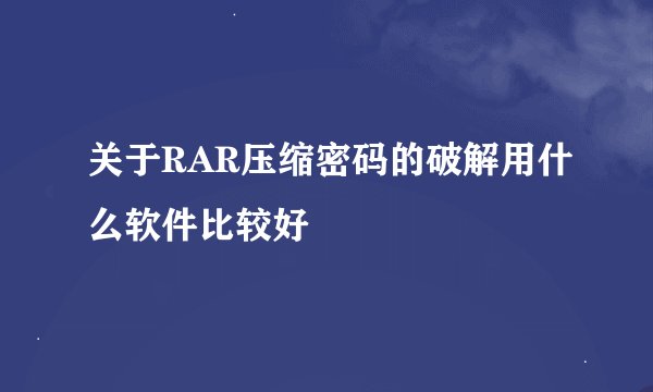 关于RAR压缩密码的破解用什么软件比较好