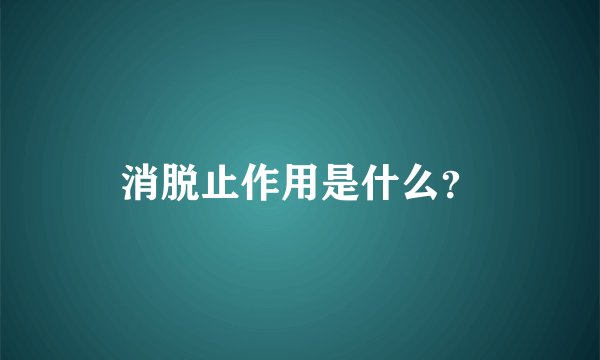 消脱止作用是什么？