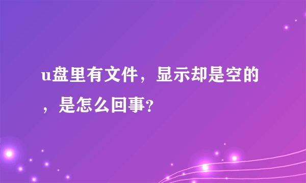 u盘里有文件，显示却是空的，是怎么回事？